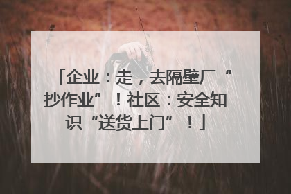 企业：走，去隔壁厂“抄作业”！社区：安全知识“送货上门”！