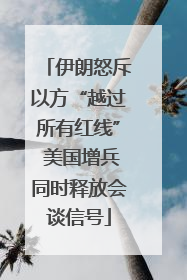 伊朗怒斥以方“越过所有红线” 美国增兵同时释放会谈信号