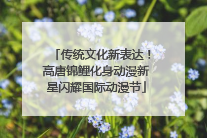 传统文化新表达！高唐锦鲤化身动漫新星闪耀国际动漫节