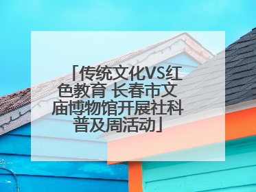 传统文化VS红色教育 长春市文庙博物馆开展社科普及周活动