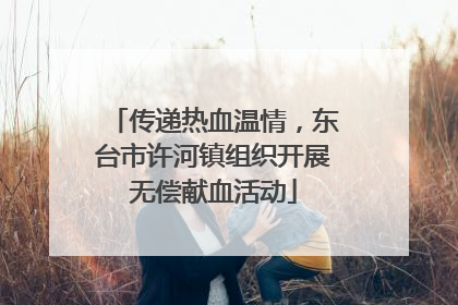 传递热血温情，东台市许河镇组织开展无偿献血活动