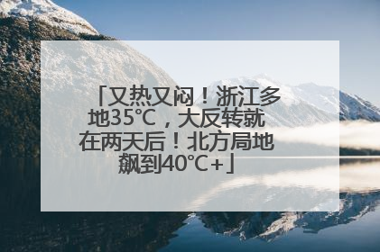 又热又闷！浙江多地35℃，大反转就在两天后！北方局地飙到40℃+
