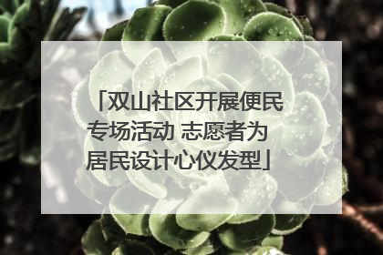 双山社区开展便民专场活动 志愿者为居民设计心仪发型
