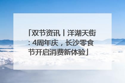 双节资讯丨洋湖天街：4周年庆，长沙零食节开启消费新体验