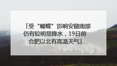 受“蝴蝶”影响安徽南部仍有较明显降水，19日前合肥以北有高温天气