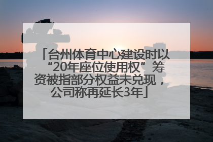 台州体育中心建设时以“20年座位使用权”筹资被指部分权益未兑现，公司称再延长3年