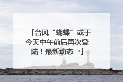 台风“蝴蝶”或于今天中午前后再次登陆！最新动态→
