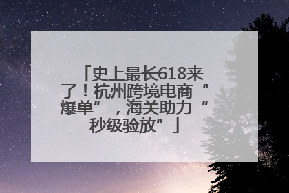 史上最长618来了！杭州跨境电商“爆单”，海关助力“秒级验放”
