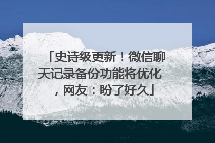 史诗级更新！微信聊天记录备份功能将优化，网友：盼了好久