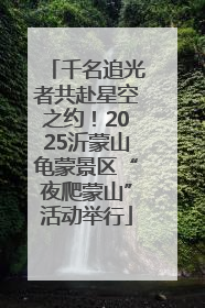 千名追光者共赴星空之约！2025沂蒙山龟蒙景区“夜爬蒙山”活动举行