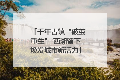 千年古镇“破茧重生” 西湖留下焕发城市新活力