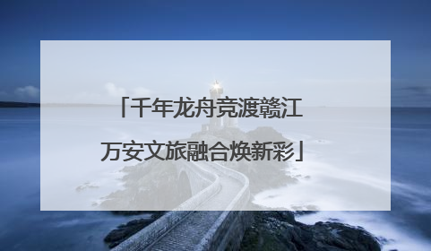 千年龙舟竞渡赣江 万安文旅融合焕新彩