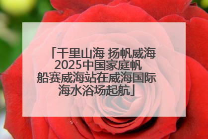千里山海 扬帆威海 2025中国家庭帆船赛威海站在威海国际海水浴场起航