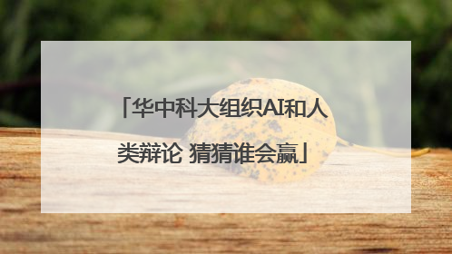 华中科大组织AI和人类辩论 猜猜谁会赢