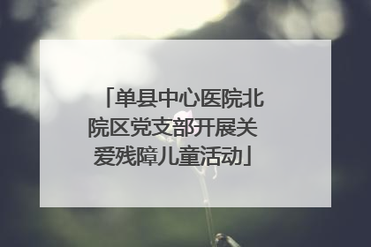 单县中心医院北院区党支部开展关爱残障儿童活动