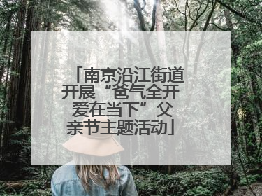 南京沿江街道开展“爸气全开 爱在当下”父亲节主题活动