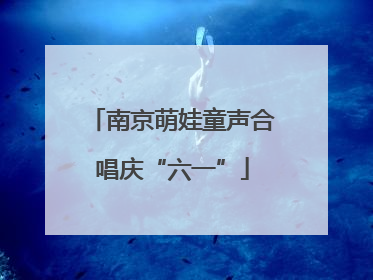 南京萌娃童声合唱庆“六一”