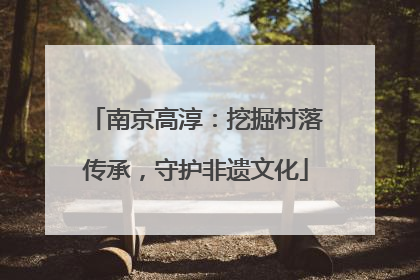 南京高淳：挖掘村落传承，守护非遗文化