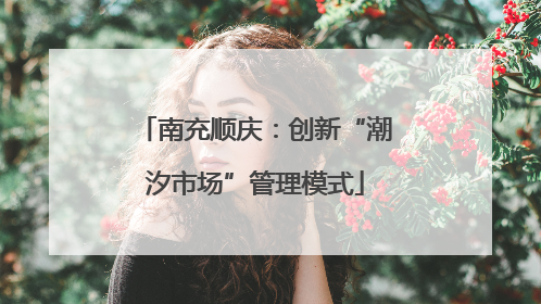 南充顺庆：创新“潮汐市场”管理模式
