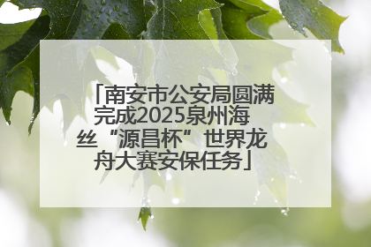 南安市公安局圆满完成2025泉州海丝“源昌杯”世界龙舟大赛安保任务