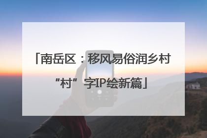 南岳区：移风易俗润乡村 “村”字IP绘新篇