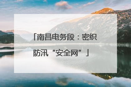 南昌电务段：密织防汛“安全网”