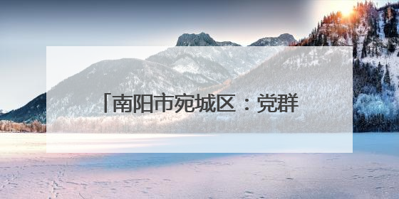南阳市宛城区：党群合力筑牢禁烧防线