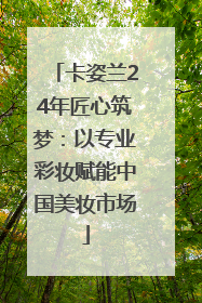 卡姿兰24年匠心筑梦：以专业彩妆赋能中国美妆市场