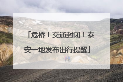 危桥！交通封闭！泰安一地发布出行提醒