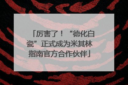 厉害了！“德化白瓷”正式成为米其林指南官方合作伙伴