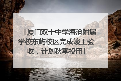 厦门双十中学海沧附属学校东屿校区完成竣工验收，计划秋季投用