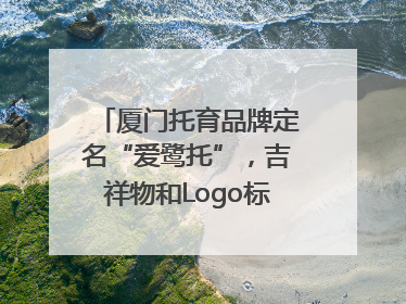 厦门托育品牌定名“爱鹭托”，吉祥物和Logo标识同步启用
