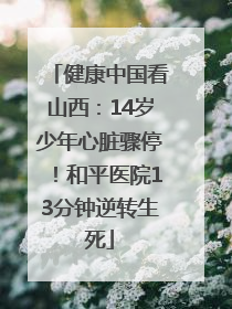健康中国看山西：14岁少年心脏骤停！和平医院13分钟逆转生死