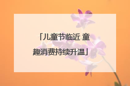 儿童节临近 童趣消费持续升温