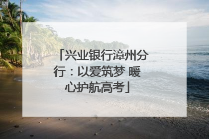 兴业银行漳州分行：以爱筑梦 暖心护航高考