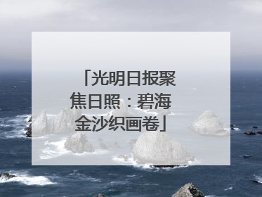 光明日报聚焦日照：碧海金沙织画卷