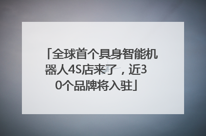 全球首个具身智能机器人4S店来了，近30个品牌将入驻
