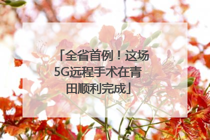 全省首例！这场5G远程手术在青田顺利完成