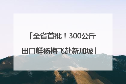 全省首批！300公斤出口鲜杨梅飞赴新加坡