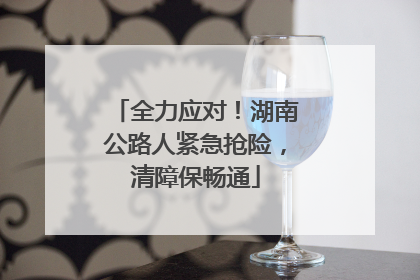 全力应对！湖南公路人紧急抢险，清障保畅通