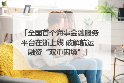 全国首个海事金融服务平台在浙上线 破解航运融资“双重困境”