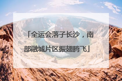 全运会落子长沙，南部融城片区振翅腾飞