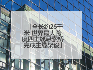 全长约26千米 世界最大跨度四主缆悬索桥完成主缆架设