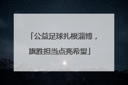 公益足球扎根淄博，旗胜担当点亮希望