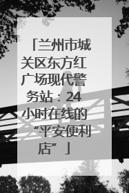 兰州市城关区东方红广场现代警务站：24小时在线的“平安便利店”