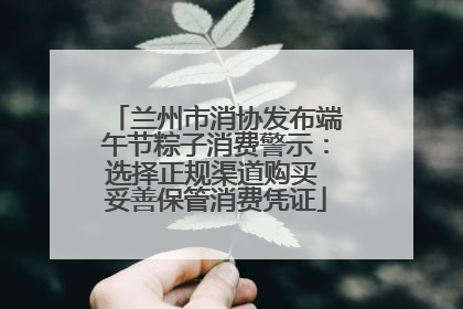 兰州市消协发布端午节粽子消费警示：选择正规渠道购买 妥善保管消费凭证