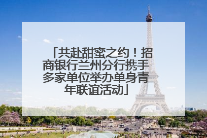 共赴甜蜜之约！招商银行兰州分行携手多家单位举办单身青年联谊活动