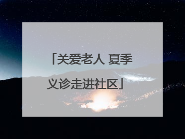 关爱老人 夏季义诊走进社区