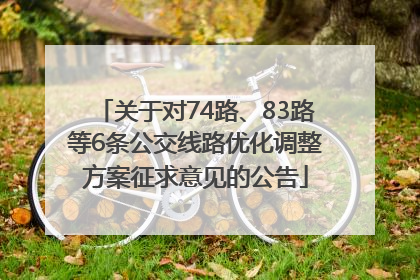 关于对74路、83路等6条公交线路优化调整方案征求意见的公告