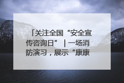 关注全国“安全宣传咨询日”｜一场消防演习，展示“康康”应急实力